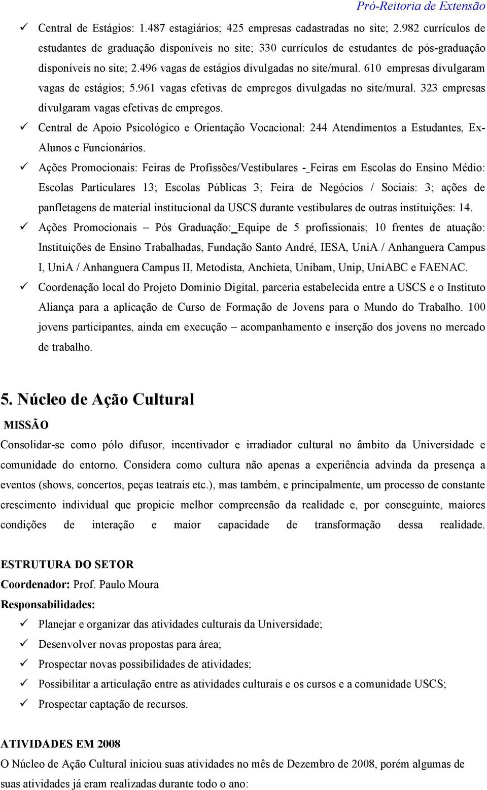 610 empresas divulgaram vagas de estágios; 5.961 vagas efetivas de empregos divulgadas no site/mural. 323 empresas divulgaram vagas efetivas de empregos.