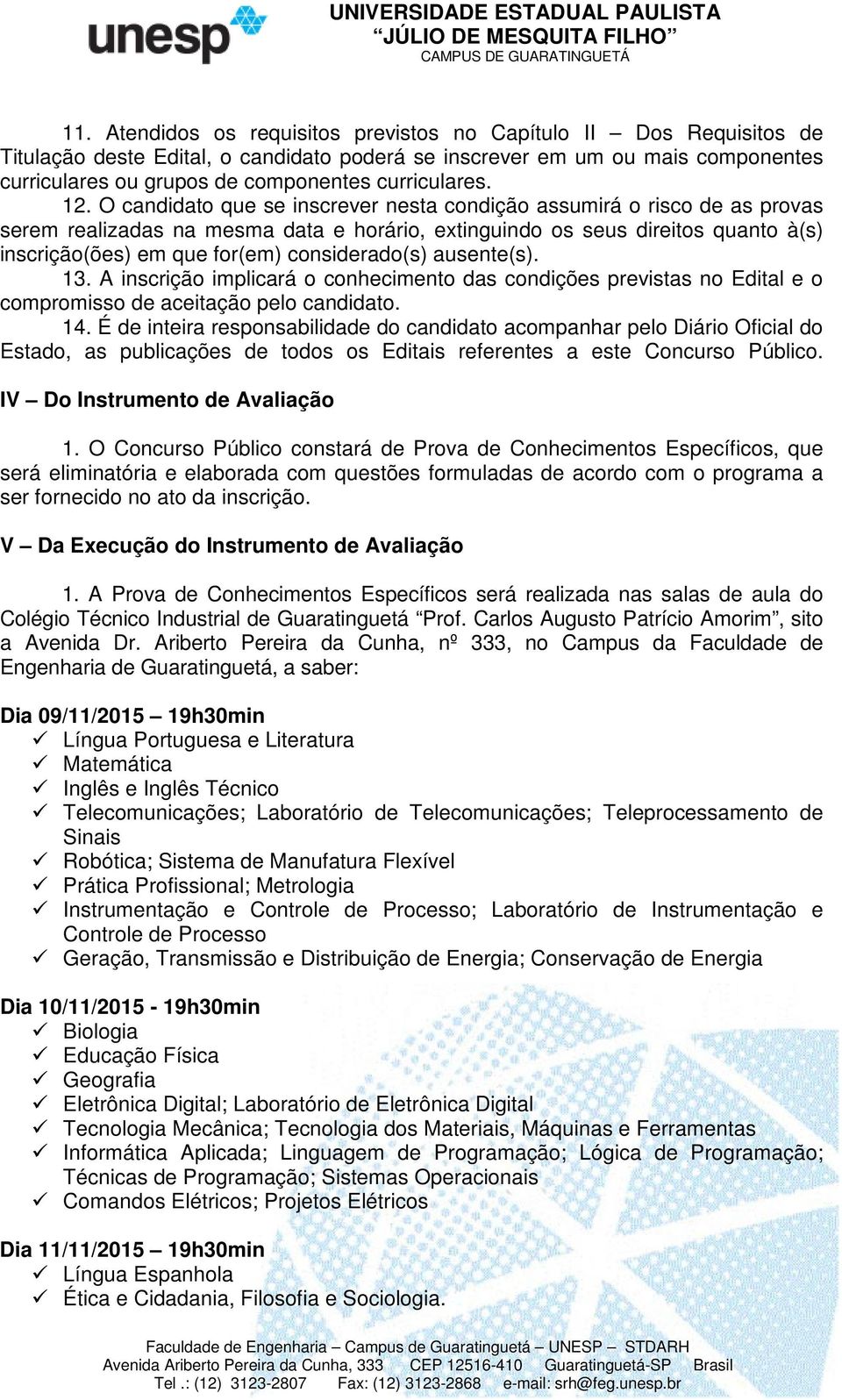 O candidato que se inscrever nesta condição assumirá o risco de as provas serem realizadas na mesma data e horário, extinguindo os seus direitos quanto à(s) inscrição(ões) em que for(em)