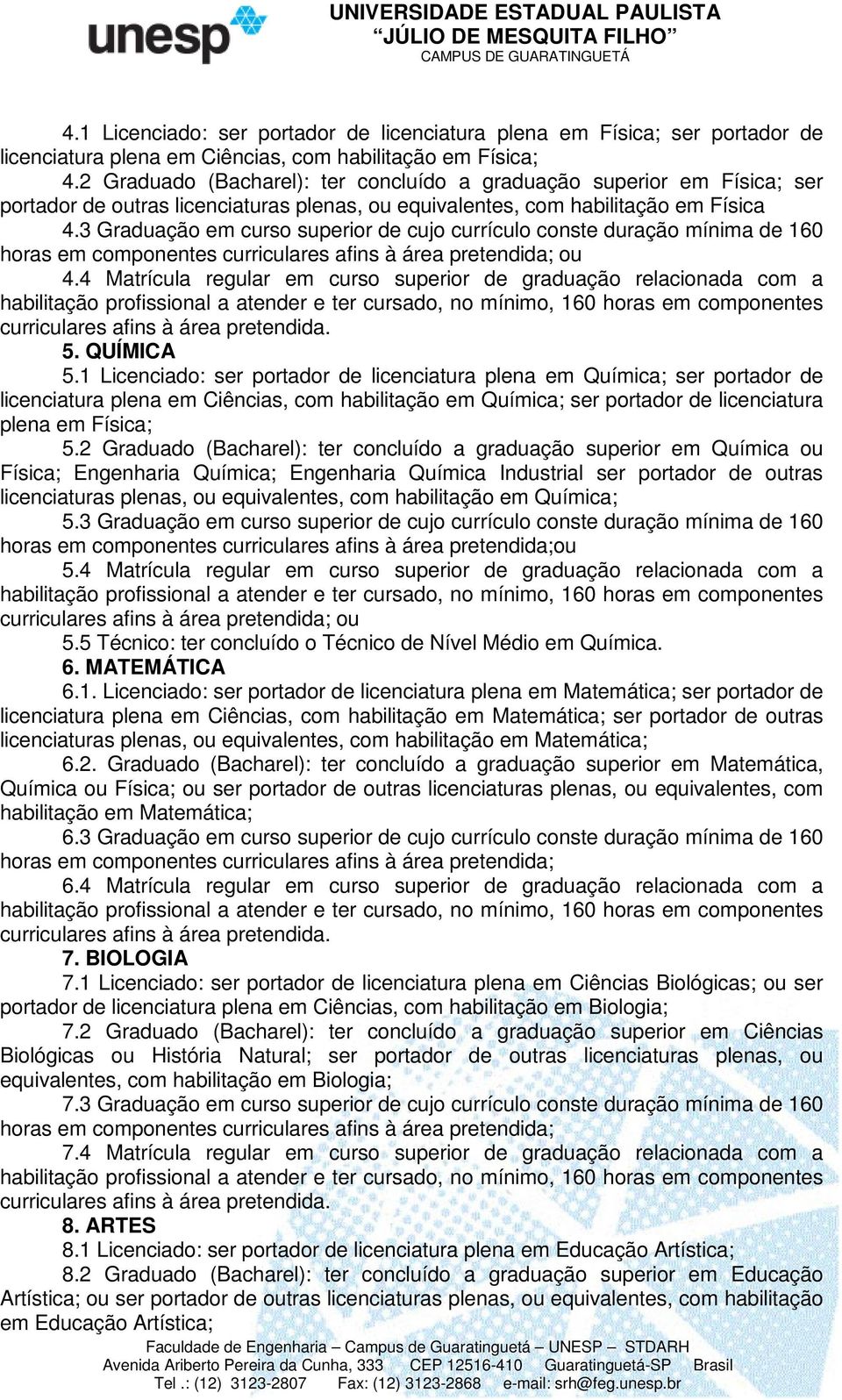 3 Graduação em curso superior de cujo currículo conste duração mínima de 160 horas em componentes curriculares afins à área pretendida; ou 4.