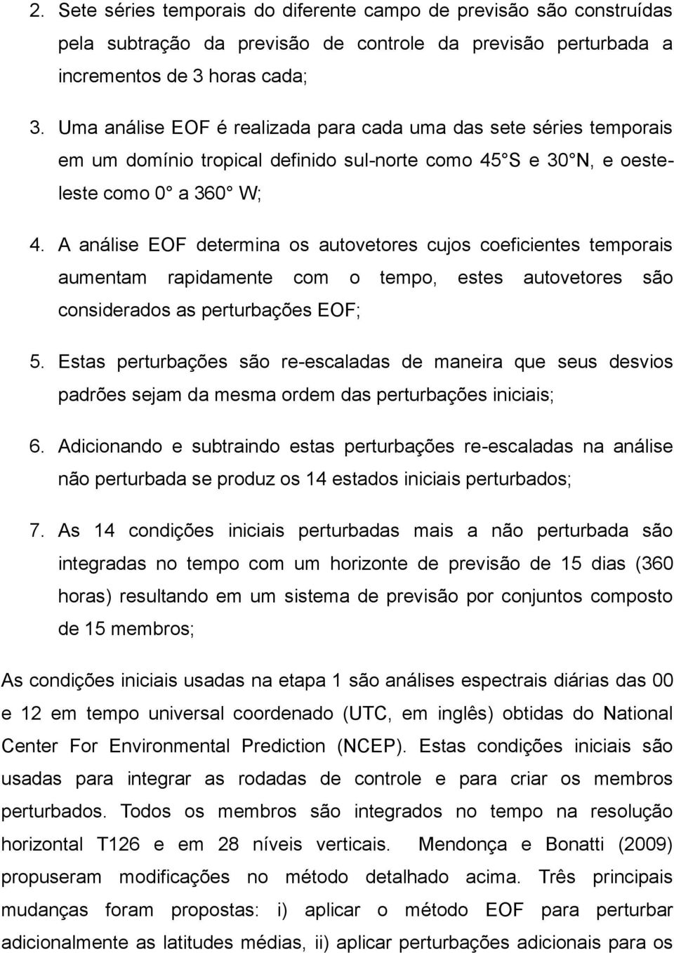 A análise EOF determina os autovetores cujos coeficientes temporais aumentam rapidamente com o tempo, estes autovetores são considerados as perturbações EOF; 5.