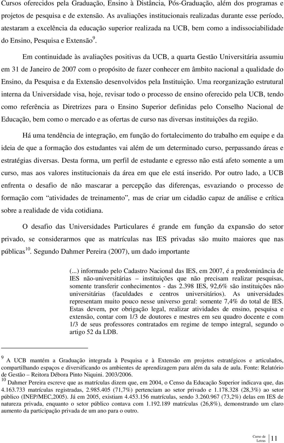 Em continuidade às avaliações positivas da UCB, a quarta Gestão Universitária assumiu em 31 de Janeiro de 2007 com o propósito de fazer conhecer em âmbito nacional a qualidade do Ensino, da Pesquisa