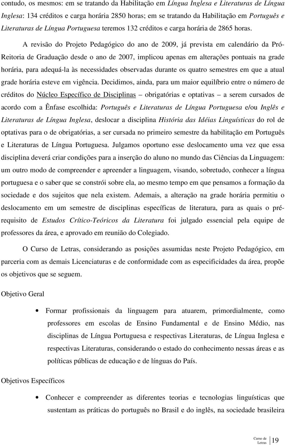 A revisão do Projeto Pedagógico do ano de 2009, já prevista em calendário da Pró- Reitoria de Graduação desde o ano de 2007, implicou apenas em alterações pontuais na grade horária, para adequá-la às