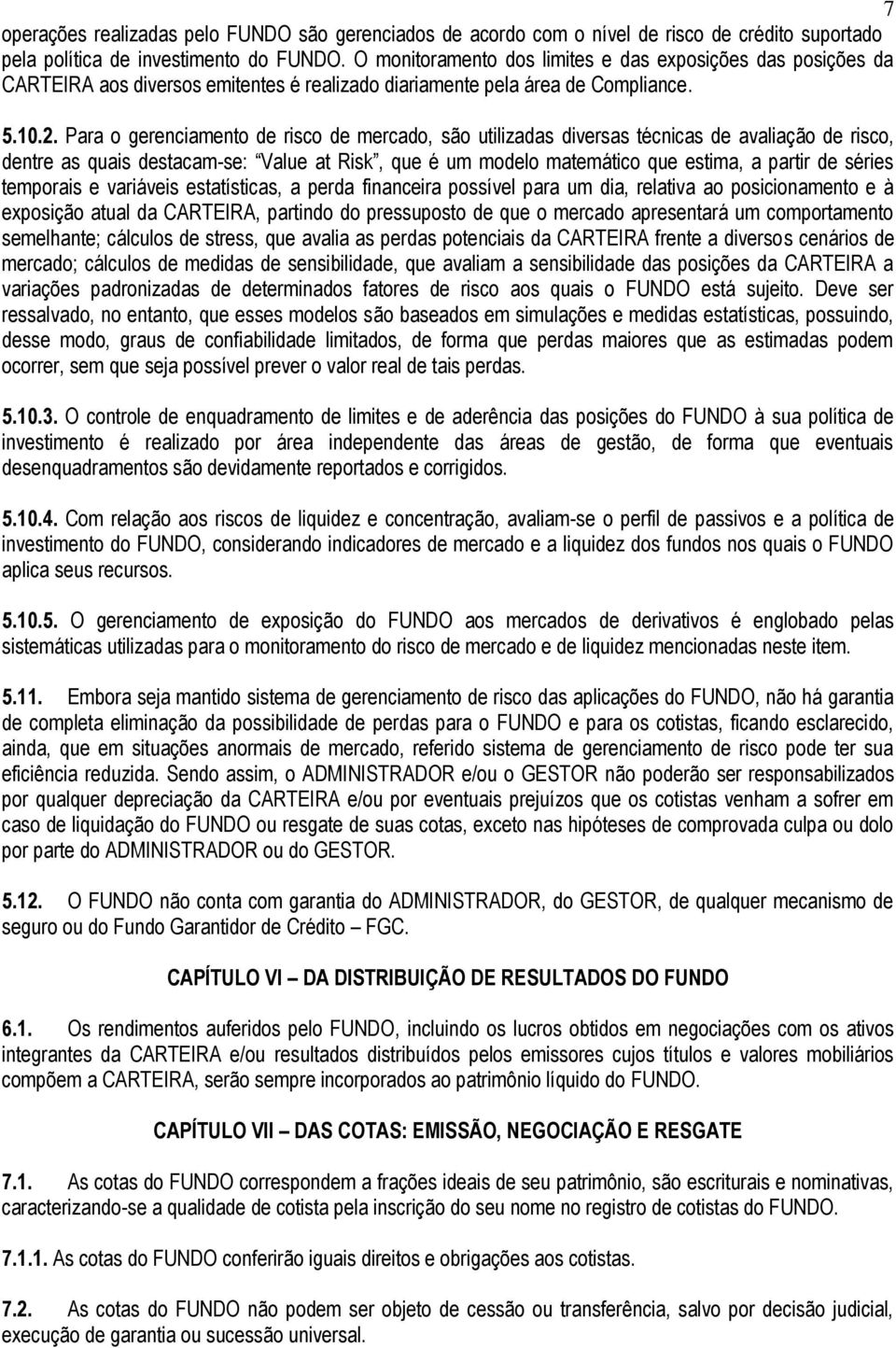 Para o gerenciamento de risco de mercado, são utilizadas diversas técnicas de avaliação de risco, dentre as quais destacam-se: Value at Risk, que é um modelo matemático que estima, a partir de séries