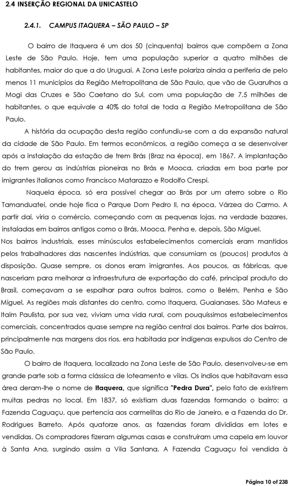 A Zona Leste polariza ainda a periferia de pelo menos 11 municípios da Região Metropolitana de São Paulo, que vão de Guarulhos a Mogi das Cruzes e São Caetano do Sul, com uma população de 7,5 milhões