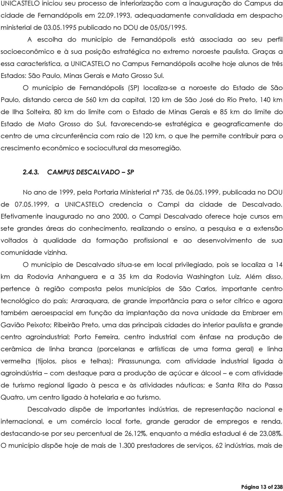 Graças a essa característica, a UNICASTELO no Campus Fernandópolis acolhe hoje alunos de três Estados: São Paulo, Minas Gerais e Mato Grosso Sul.