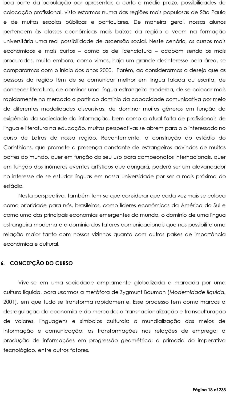 Neste cenário, os cursos mais econômicos e mais curtos como os de licenciatura acabam sendo os mais procurados, muito embora, como vimos, haja um grande desinteresse pela área, se compararmos com o