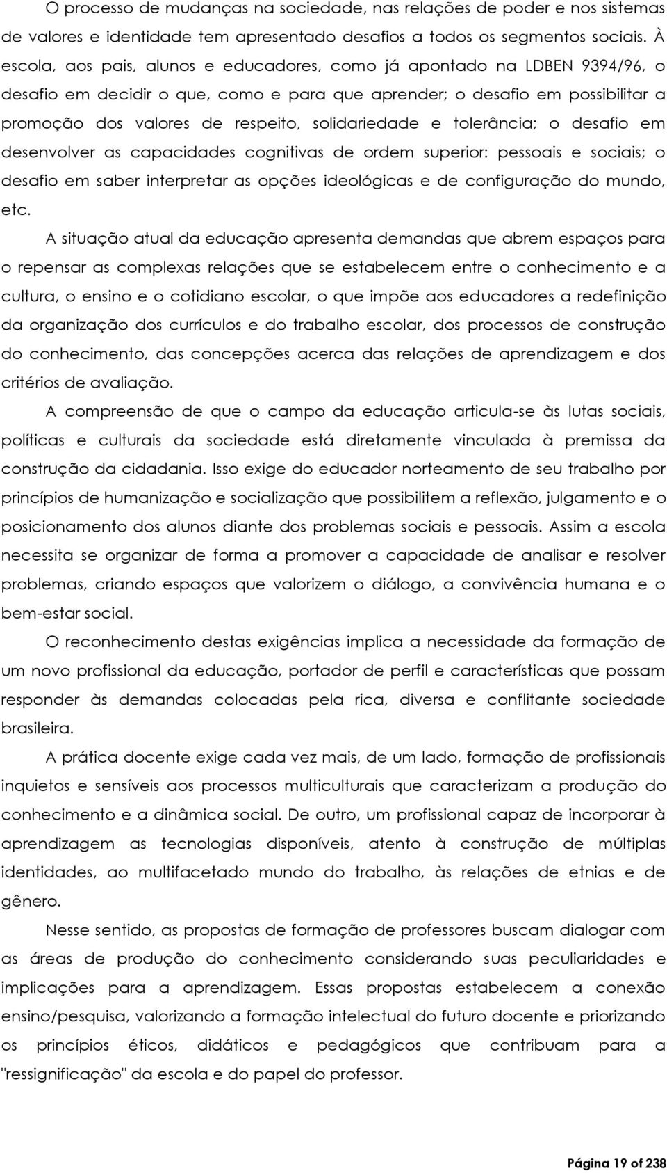 solidariedade e tolerância; o desafio em desenvolver as capacidades cognitivas de ordem superior: pessoais e sociais; o desafio em saber interpretar as opções ideológicas e de configuração do mundo,