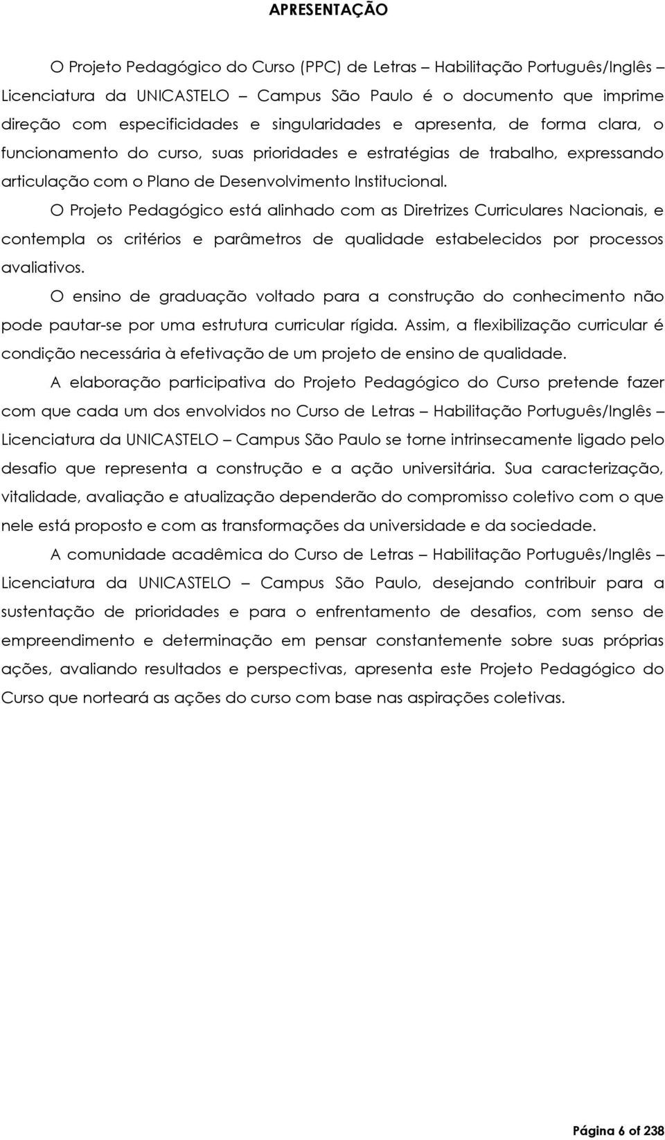 O Projeto Pedagógico está alinhado com as Diretrizes Curriculares Nacionais, e contempla os critérios e parâmetros de qualidade estabelecidos por processos avaliativos.