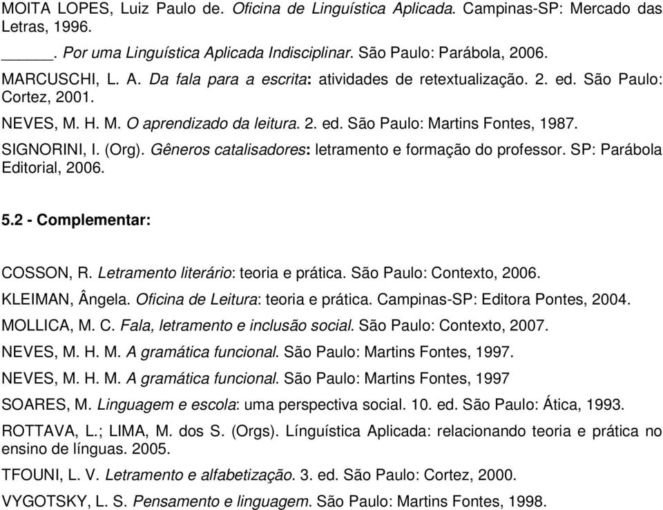 SP: Parábola Editorial, 2006. 5.2 - Complementar: COSSON, R. Letramento literário: teoria e prática. São Paulo: Contexto, 2006. KLEIMAN, Ângela. Oficina de Leitura: teoria e prática.