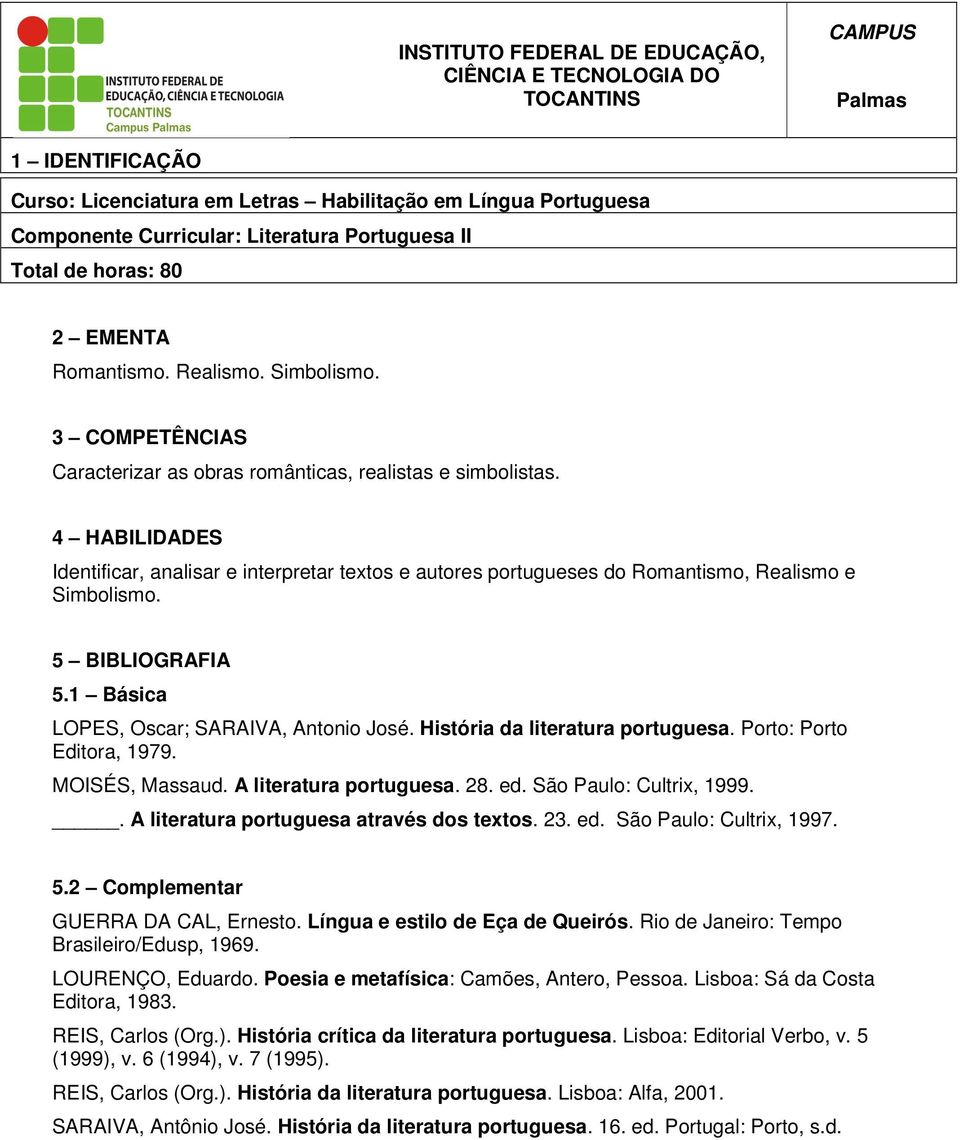 Porto: Porto Editora, 1979. MOISÉS, Massaud. A literatura portuguesa. 28. ed. São Paulo: Cultrix, 1999.. A literatura portuguesa através dos textos. 23. ed. São Paulo: Cultrix, 1997. 5.