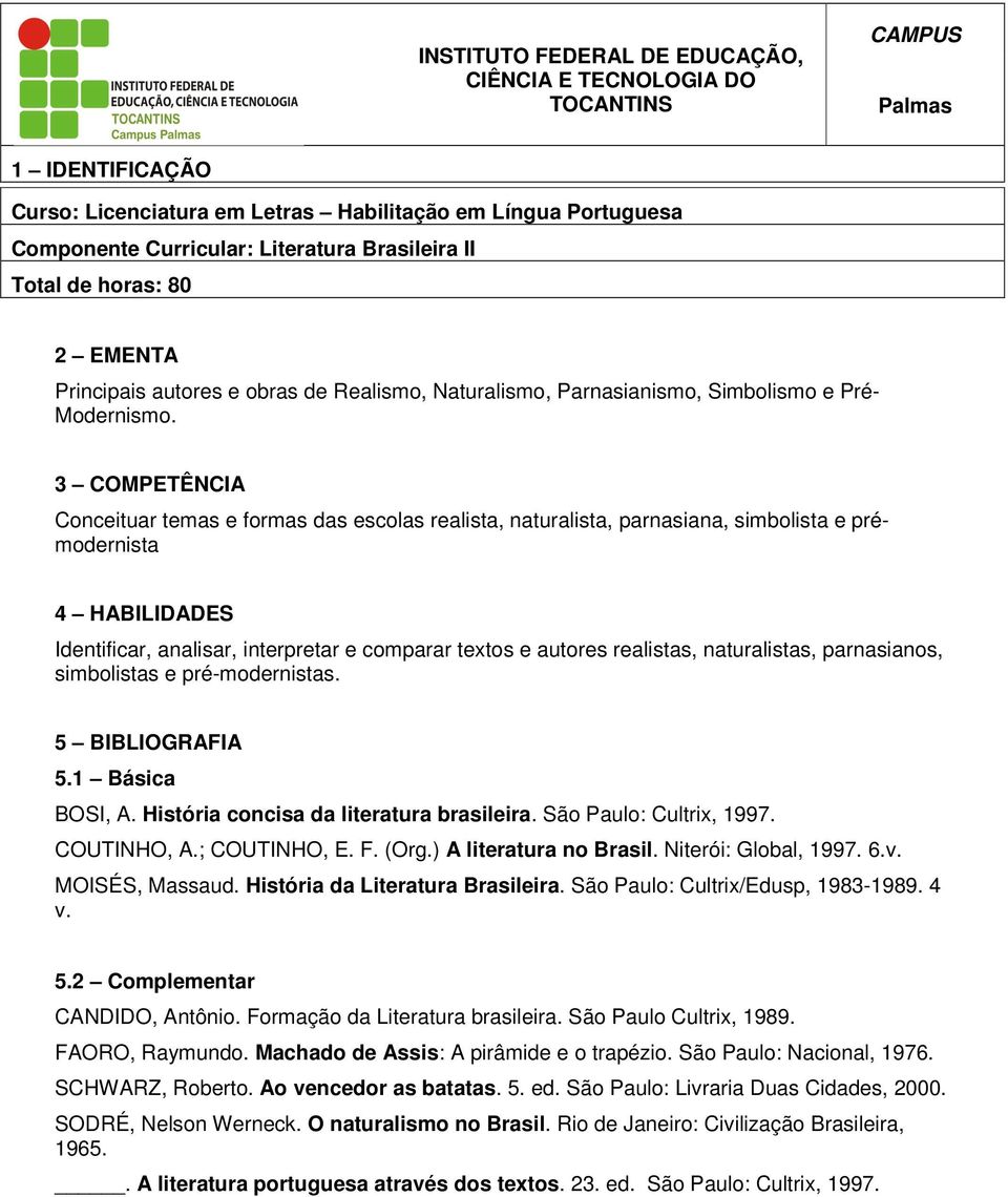 naturalistas, parnasianos, simbolistas e pré-modernistas. 5.1 Básica BOSI, A. História concisa da literatura brasileira. São Paulo: Cultrix, 1997. COUTINHO, A.; COUTINHO, E. F. (Org.