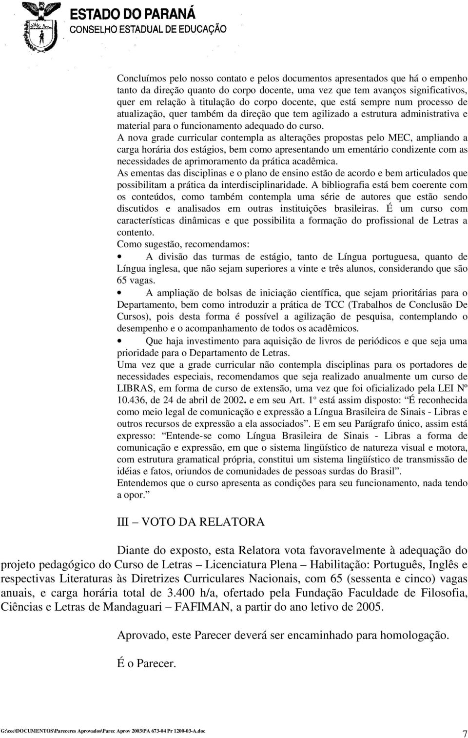 A nova grade curricular contempla as alterações propostas pelo MEC, ampliando a carga horária dos estágios, bem como apresentando um ementário condizente com as necessidades de aprimoramento da