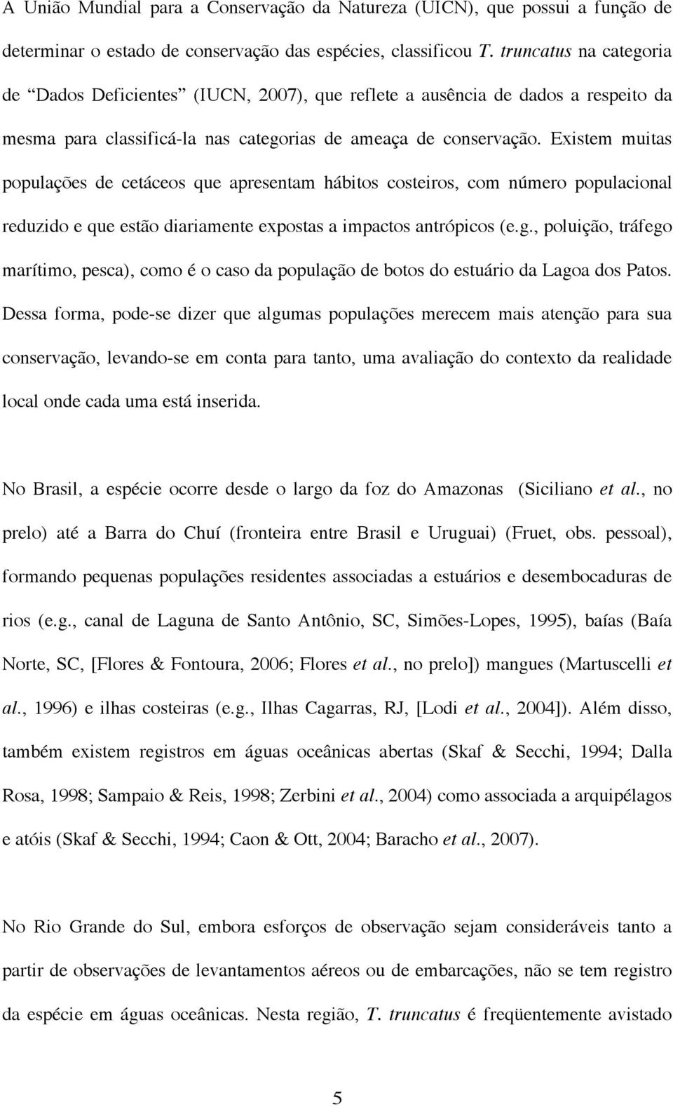 Existem muitas populações de cetáceos que apresentam hábitos costeiros, com número populacional reduzido e que estão diariamente expostas a impactos antrópicos (e.g.