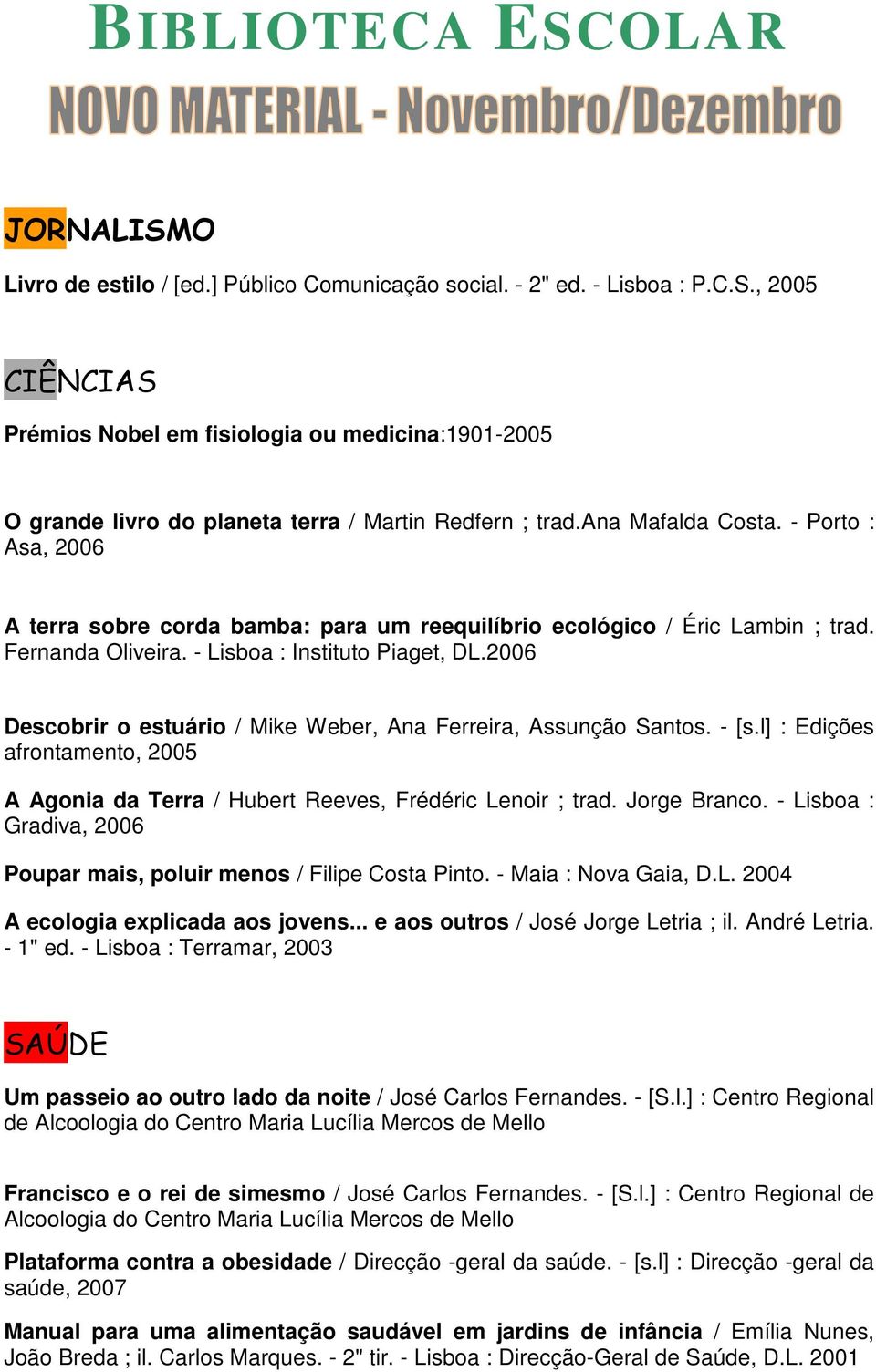 Descobrir o estuário / Mike Weber, Ana Ferreira, Assunção Santos. - [s.l] : Edições afrontamento, 2005 A Agonia da Terra / Hubert Reeves, Frédéric Lenoir ; trad. Jorge Branco.