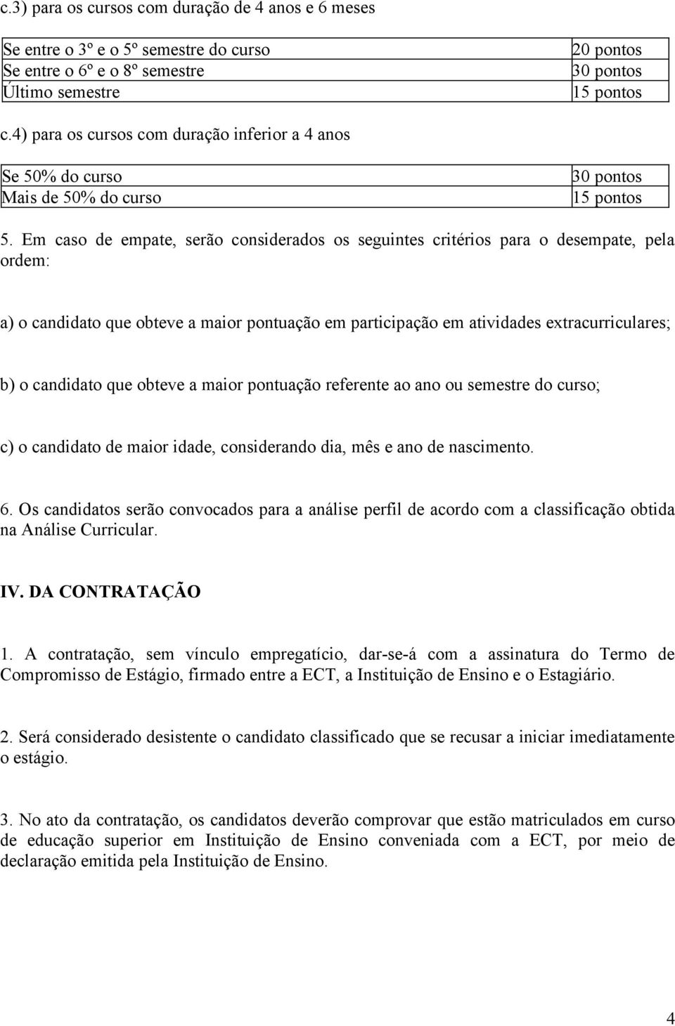 Em caso de empate, serão considerados os seguintes critérios para o desempate, pela ordem: a) o candidato que obteve a maior pontuação em participação em atividades extracurriculares; b) o candidato