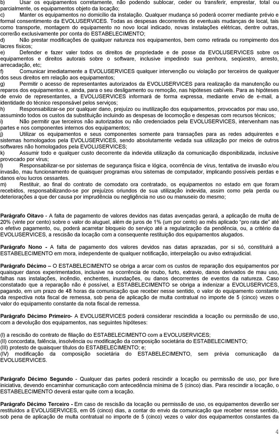 Todas as despesas decorrentes de eventuais mudanças de local, tais como transporte, montagem do equipamento no novo local indicado, novas instalações elétricas, dentre outras, correrão exclusivamente