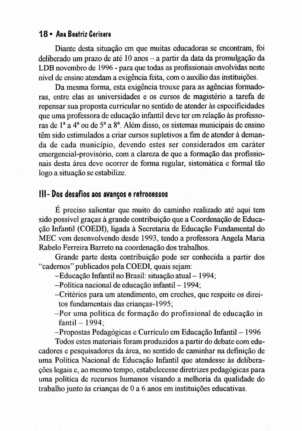 Da mesma forma, esta exigência trouxe para as agências formadoras, entre elas as universidades e os cursos de magistério a tarefa de repensar sua proposta curricular no sentido de atender às