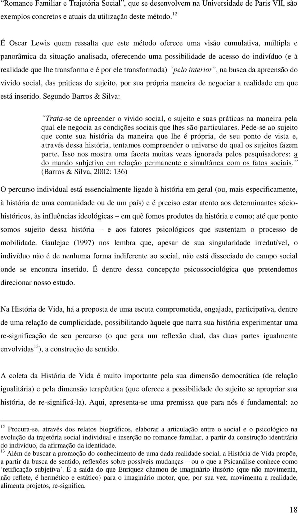 transforma e é por ele transformada) pelo interior, na busca da apreensão do vivido social, das práticas do sujeito, por sua própria maneira de negociar a realidade em que está inserido.