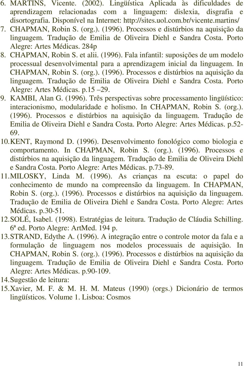 CHAPMAN, Robin S. et alii. (1996). Fala infantil: suposições de um modelo processual desenvolvimental para a aprendizagem inicial da linguagem. In CHAPMAN, Robin S. (org.). (1996). Processos e distúrbios na aquisição da linguagem.