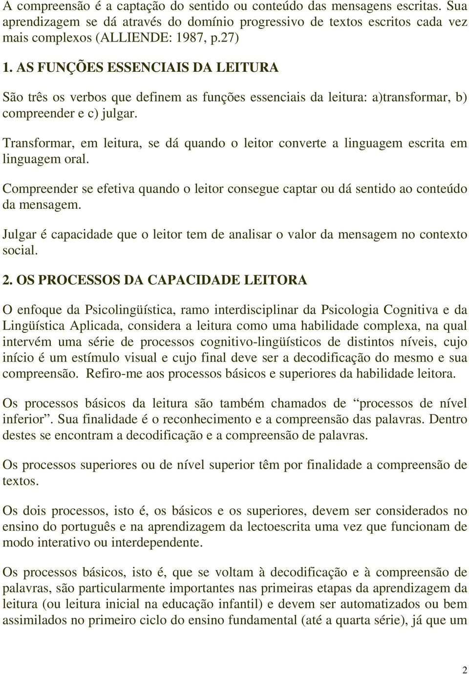 Transformar, em leitura, se dá quando o leitor converte a linguagem escrita em linguagem oral. Compreender se efetiva quando o leitor consegue captar ou dá sentido ao conteúdo da mensagem.