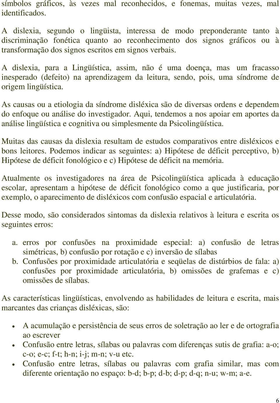 A dislexia, para a Lingüística, assim, não é uma doença, mas um fracasso inesperado (defeito) na aprendizagem da leitura, sendo, pois, uma síndrome de origem lingüística.