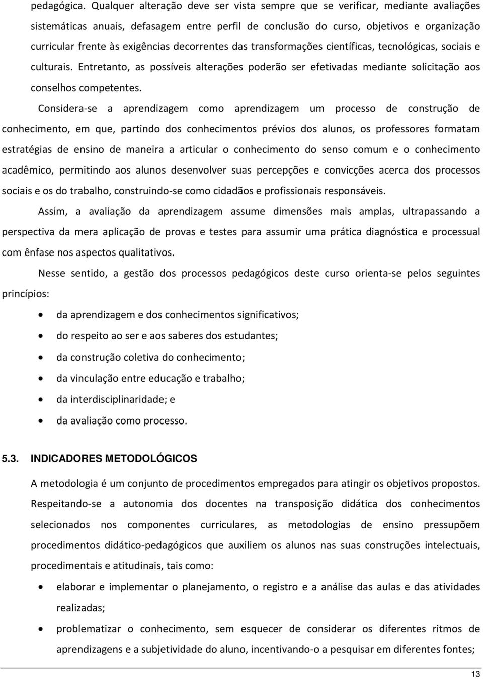 exigências decorrentes das transformações científicas, tecnológicas, sociais e culturais. Entretanto, as possíveis alterações poderão ser efetivadas mediante solicitação aos conselhos competentes.