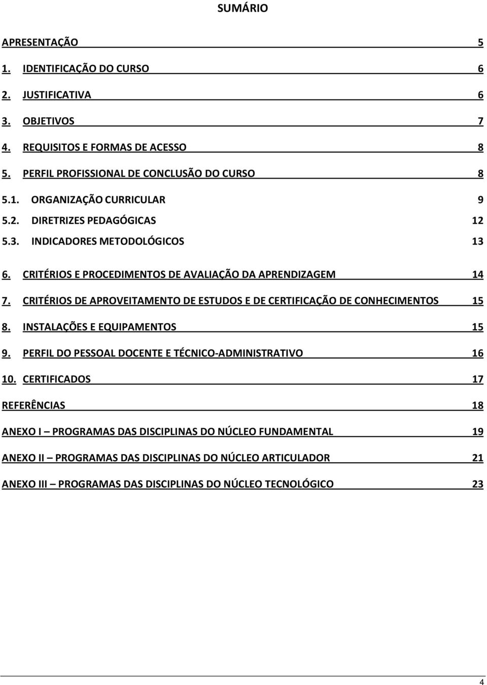 CRITÉRIOS DE APROVEITAMENTO DE ESTUDOS E DE CERTIFICAÇÃO DE CONHECIMENTOS 15 8. INSTALAÇÕES E EQUIPAMENTOS 15 9. PERFIL DO PESSOAL DOCENTE E TÉCNICO-ADMINISTRATIVO 16 10.