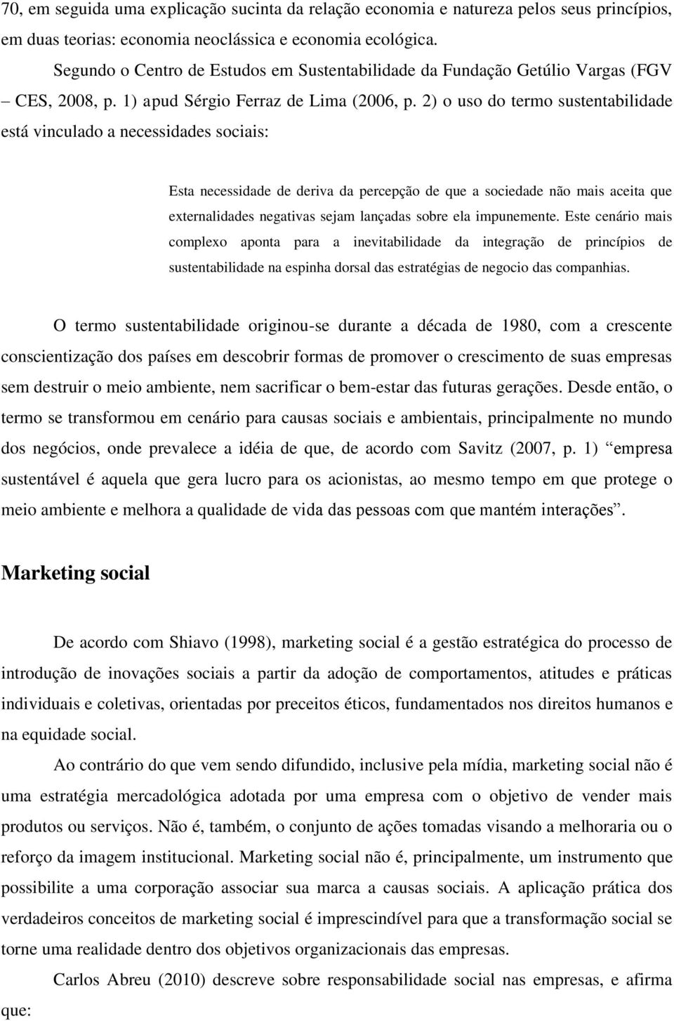 2) o uso do termo sustentabilidade está vinculado a necessidades sociais: Esta necessidade de deriva da percepção de que a sociedade não mais aceita que externalidades negativas sejam lançadas sobre