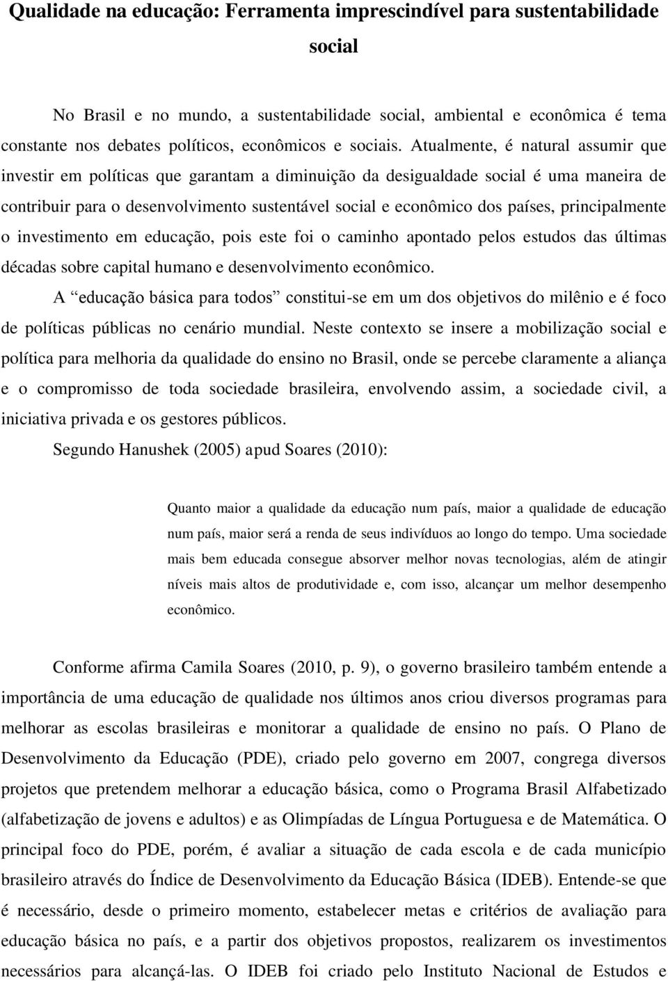 Atualmente, é natural assumir que investir em políticas que garantam a diminuição da desigualdade social é uma maneira de contribuir para o desenvolvimento sustentável social e econômico dos países,