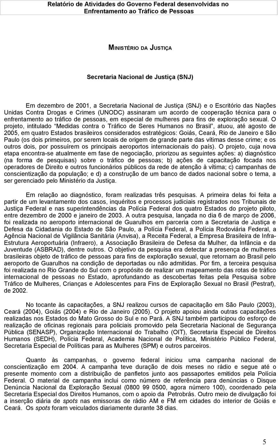 O projeto, intitulado Medidas contra o Tráfico de Seres Humanos no Brasil, atuou, até agosto de 2005, em quatro Estados brasileiros considerados estratégicos: Goiás, Ceará, Rio de Janeiro e São Paulo