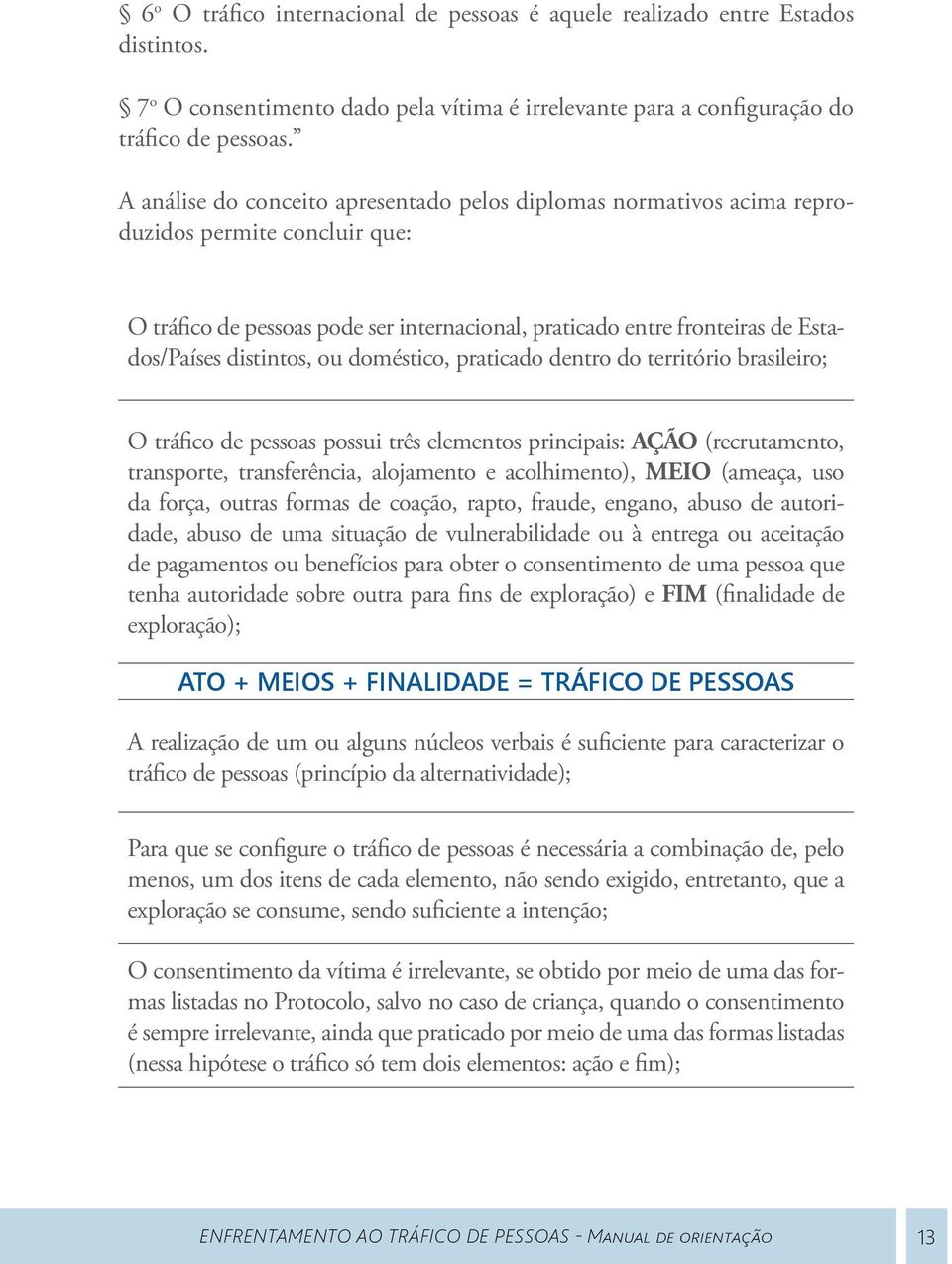 distintos, ou doméstico, praticado dentro do território brasileiro; O tráfico de pessoas possui três elementos principais: AÇÃO (recrutamento, transporte, transferência, alojamento e acolhimento),