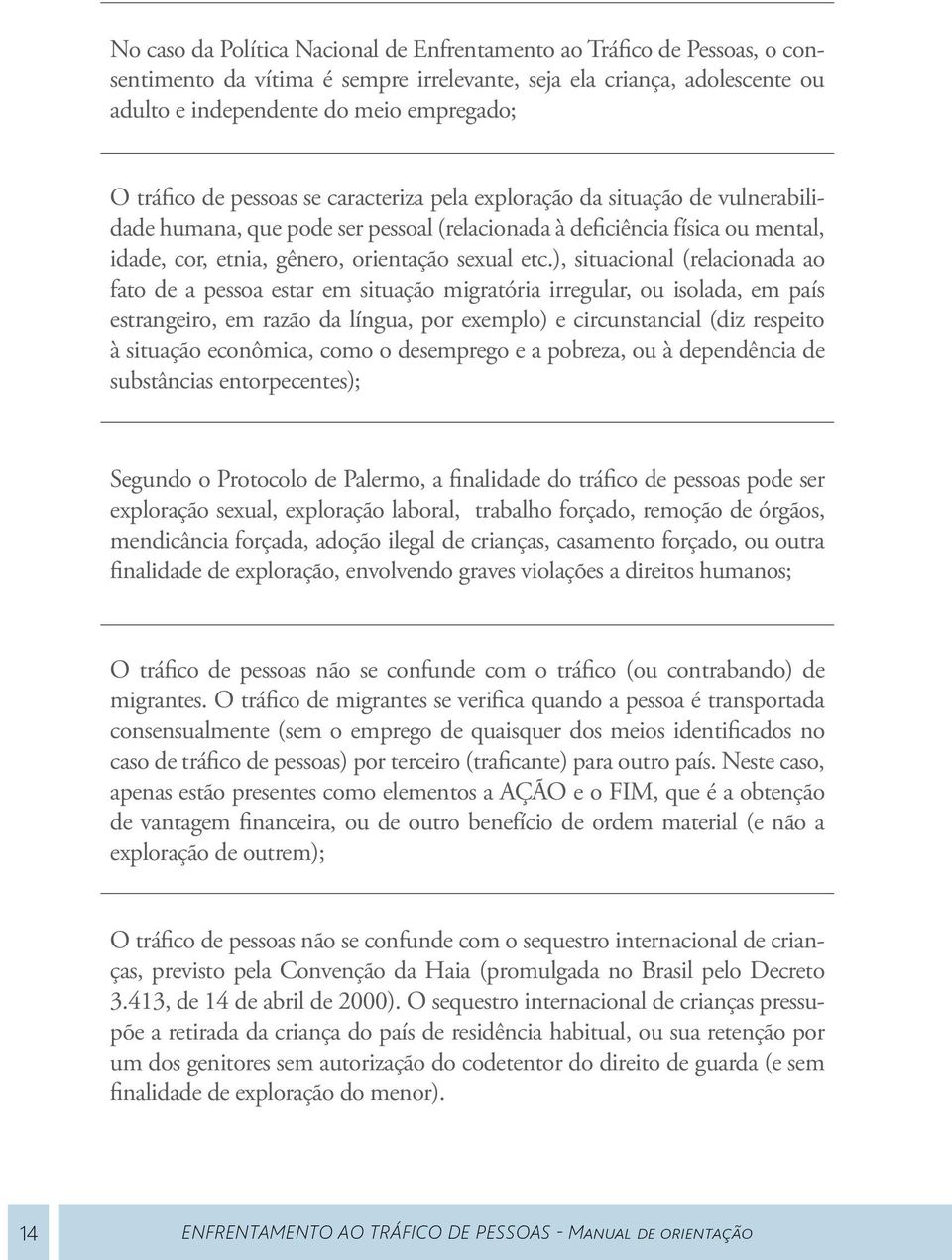 etc.), situacional (relacionada ao fato de a pessoa estar em situação migratória irregular, ou isolada, em país estrangeiro, em razão da língua, por exemplo) e circunstancial (diz respeito à situação