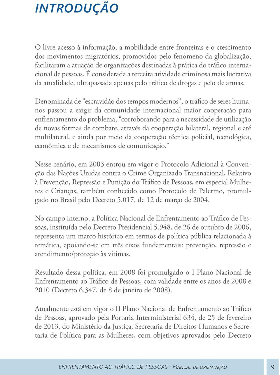 Denominada de escravidão dos tempos modernos, o tráfico de seres humanos passou a exigir da comunidade internacional maior cooperação para enfrentamento do problema, corroborando para a necessidade