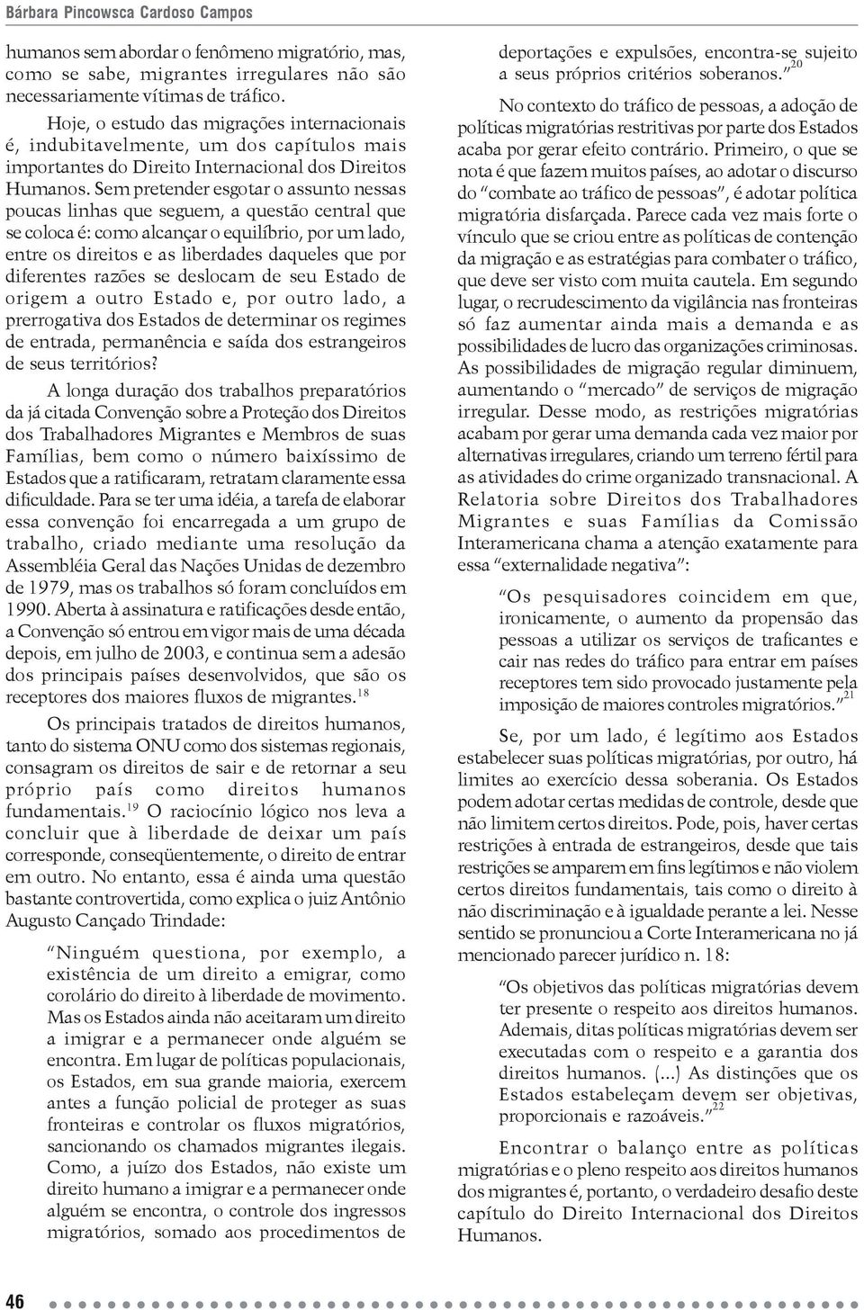 Sem pretender esgotar o assunto nessas poucas linhas que seguem, a questão central que se coloca é: como alcançar o equilíbrio, por um lado, entre os direitos e as liberdades daqueles que por