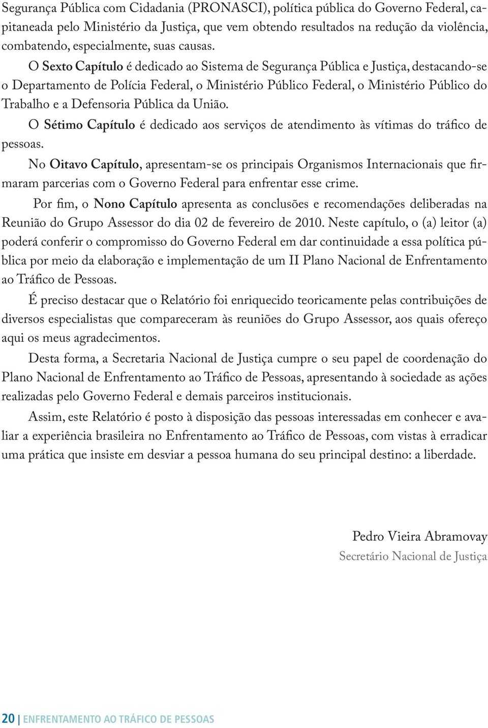 O Sexto Capítulo é dedicado ao Sistema de Segurança Pública e Justiça, destacando-se o Departamento de Polícia Federal, o Ministério Público Federal, o Ministério Público do Trabalho e a Defensoria