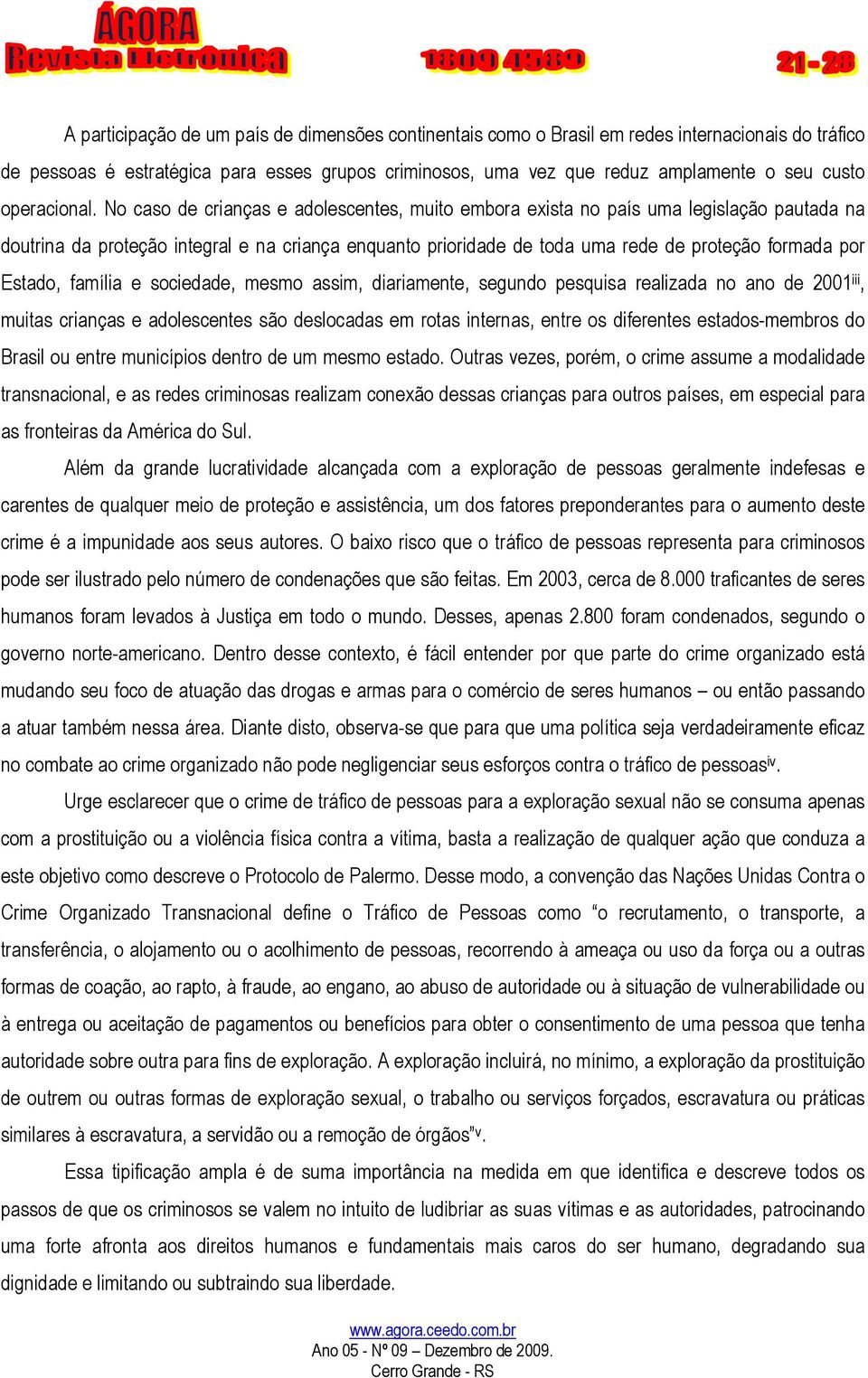 No caso de crianças e adolescentes, muito embora exista no país uma legislação pautada na doutrina da proteção integral e na criança enquanto prioridade de toda uma rede de proteção formada por