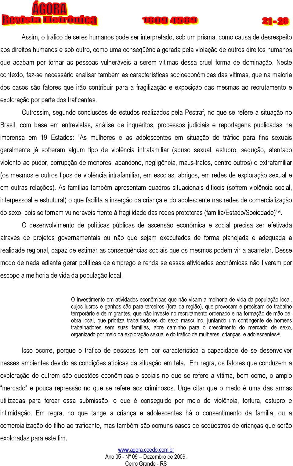 Neste contexto, faz-se necessário analisar também as características socioeconômicas das vítimas, que na maioria dos casos são fatores que irão contribuir para a fragilização e exposição das mesmas