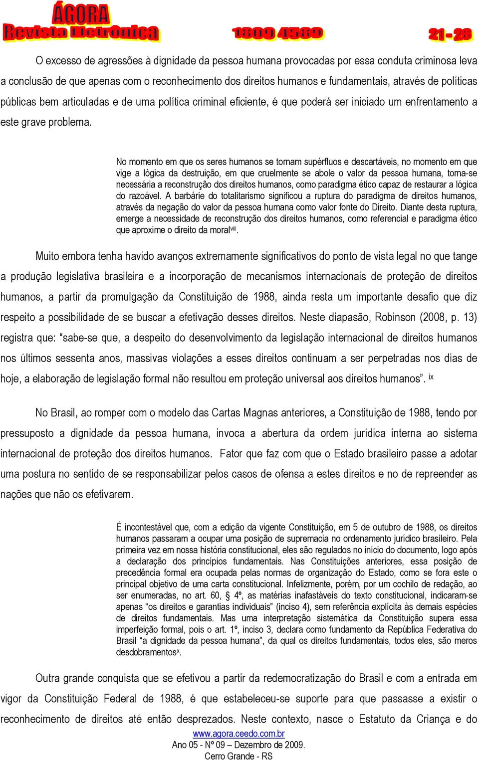 No momento em que os seres humanos se tornam supérfluos e descartáveis, no momento em que vige a lógica da destruição, em que cruelmente se abole o valor da pessoa humana, torna-se necessária a