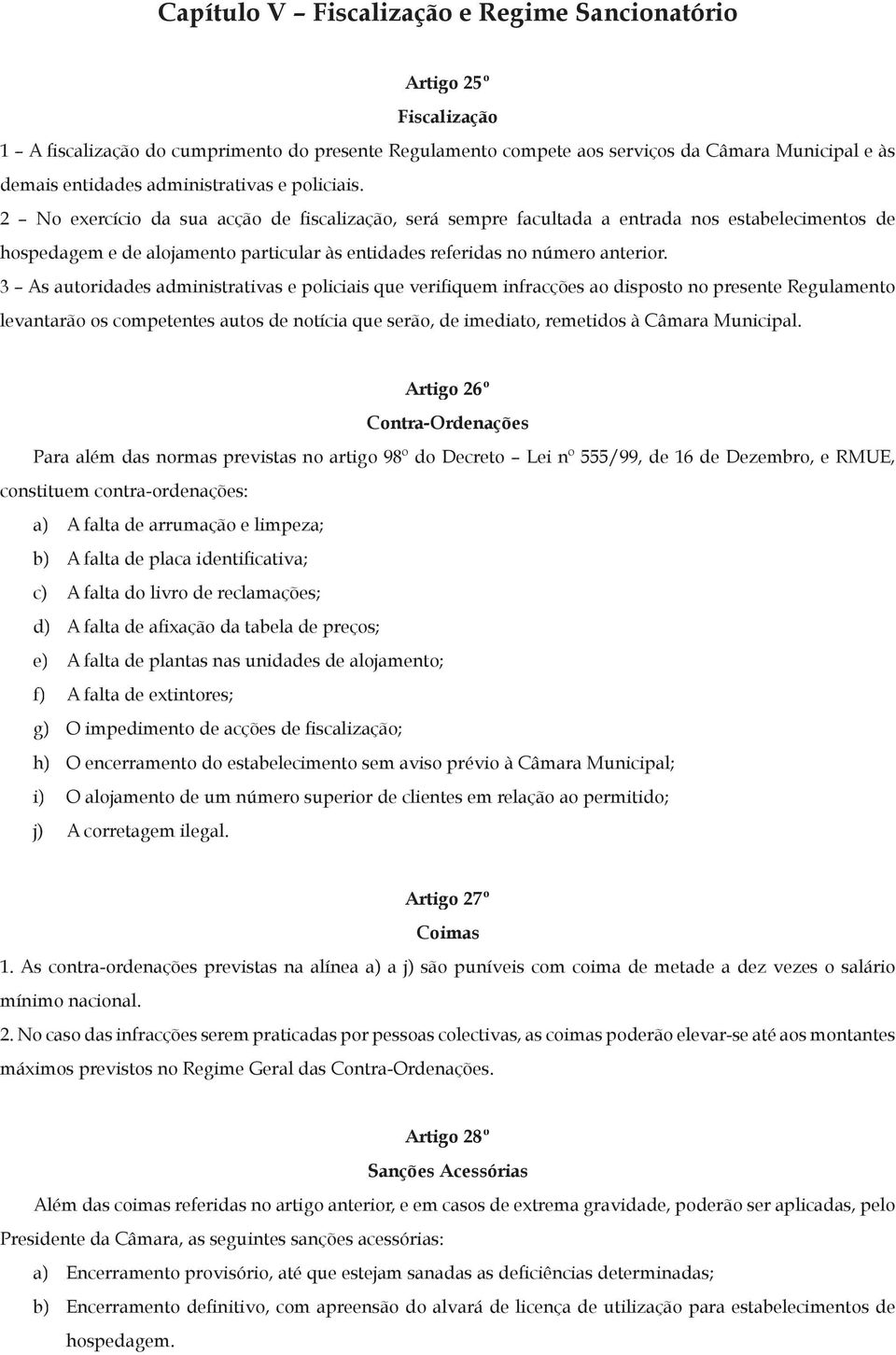 2 No exercício da sua acção de fiscalização, será sempre facultada a entrada nos estabelecimentos de hospedagem e de alojamento particular às entidades referidas no número anterior.