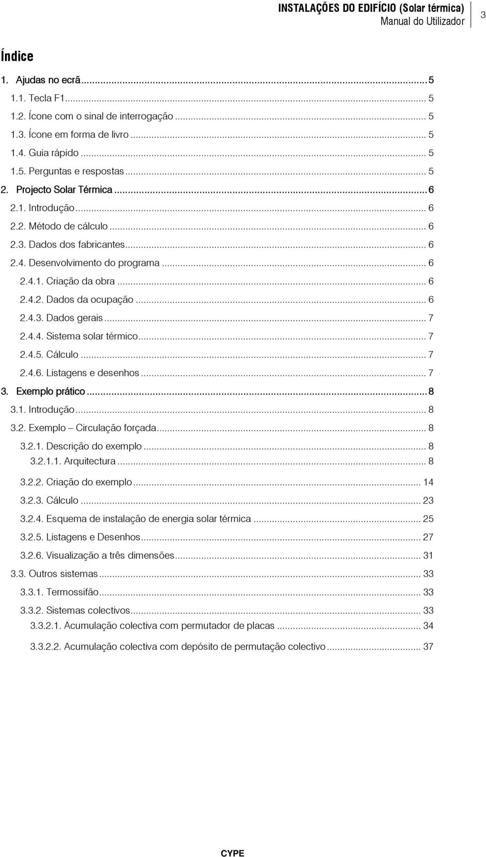 .. 6 2.4.3. Dados gerais... 7 2.4.4. Sistema solar térmico... 7 2.4.5. Cálculo... 7 2.4.6. Listagens e desenhos... 7 3. Exemplo prático......... 8 3.1. Introdução... 8 3.2. Exemplo Circulação forçada.