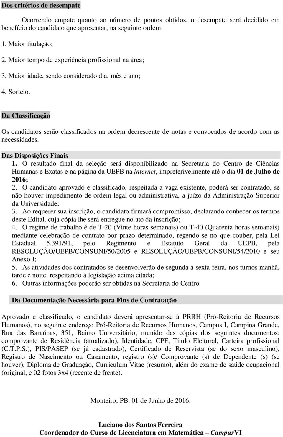 Da Classificação Os candidatos serão classificados na ordem decrescente de notas e convocados de acordo com as necessidades. Das Disposições Finais 1.