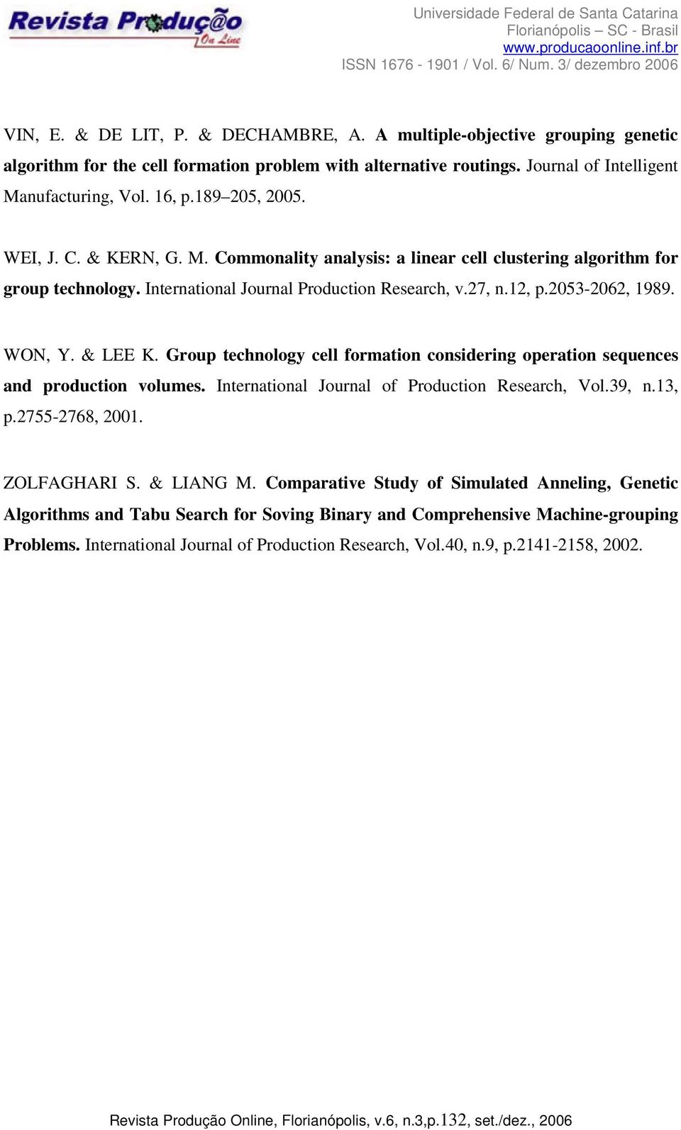 27, n.2, p.2053-2062, 989. WON, Y. & LEE K. Goup technology cell fomation consideing opeation sequences and poduction volumes. Intenational Jounal of Poduction Reseach, Vol.39, n.3, p.2755-2768, 200.