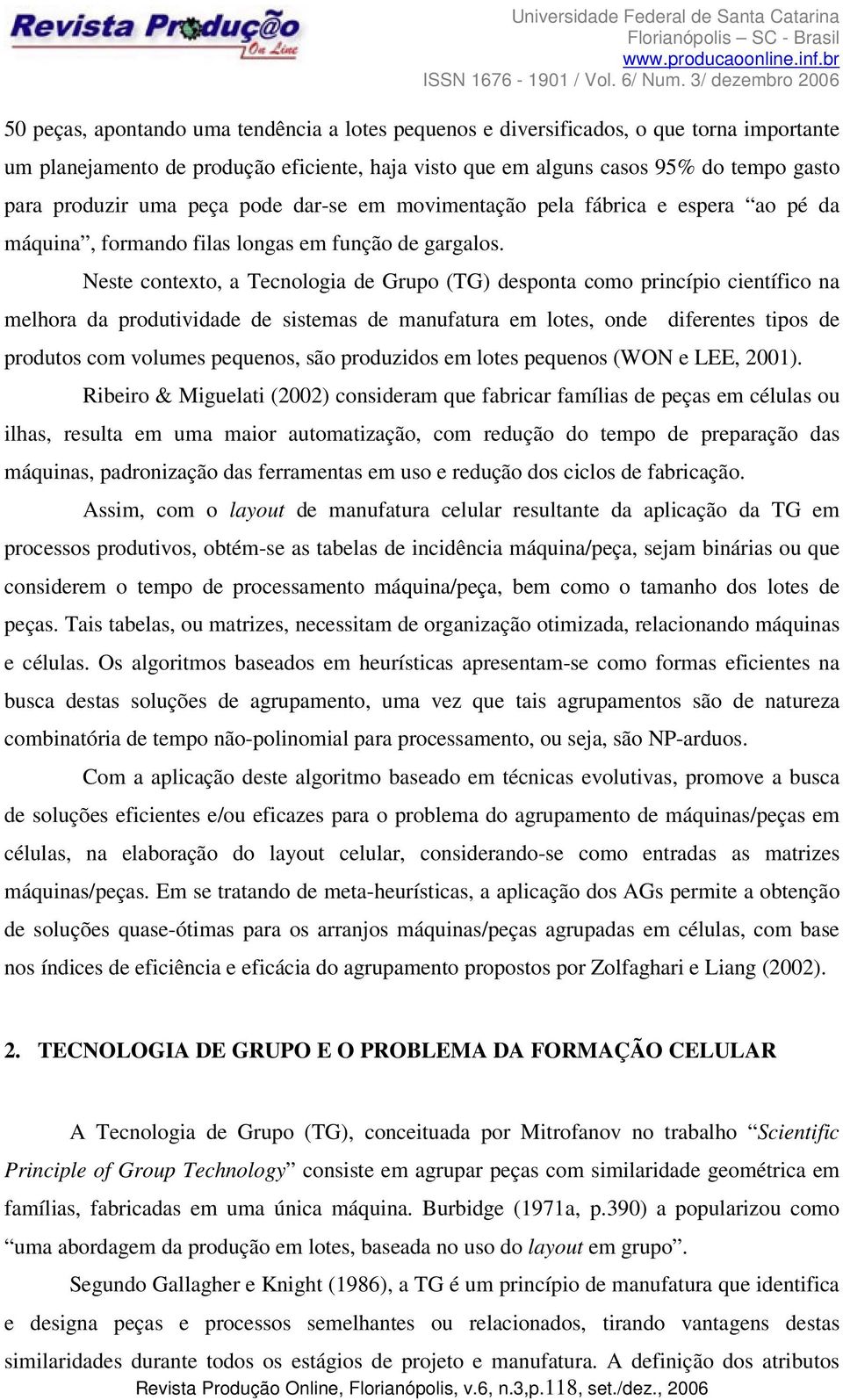 Neste contexto, a Tecnologia de Gupo (TG) desponta como pincípio científico na melhoa da podutividade de sistemas de manufatua em lotes, onde difeentes tipos de podutos com volumes pequenos, são