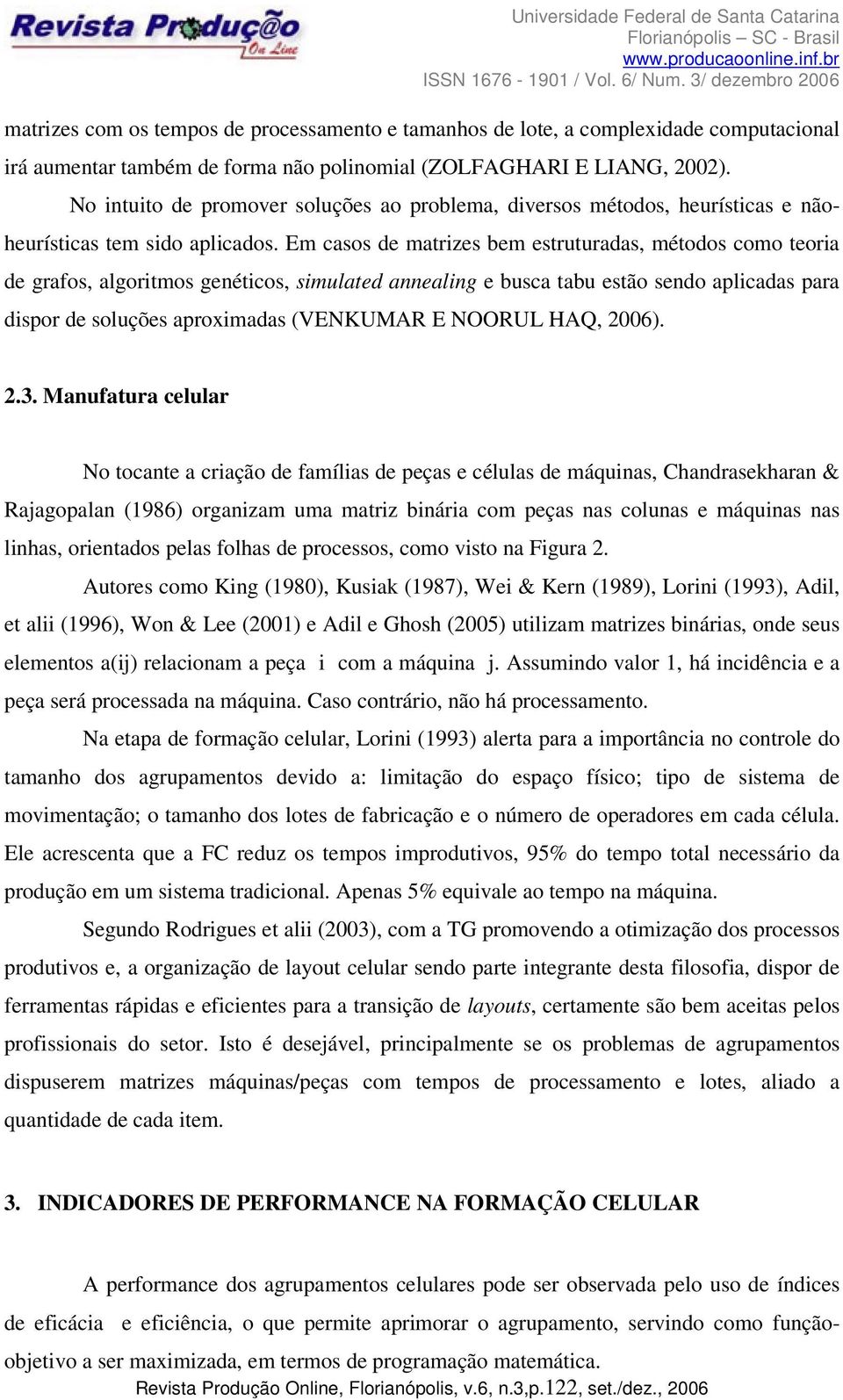 Em casos de matizes bem estutuadas, métodos como teoia de gafos, algoitmos genéticos, simulated annealing e busca tabu estão sendo aplicadas paa dispo de soluções apoximadas (VENKUMAR E NOORUL HAQ,