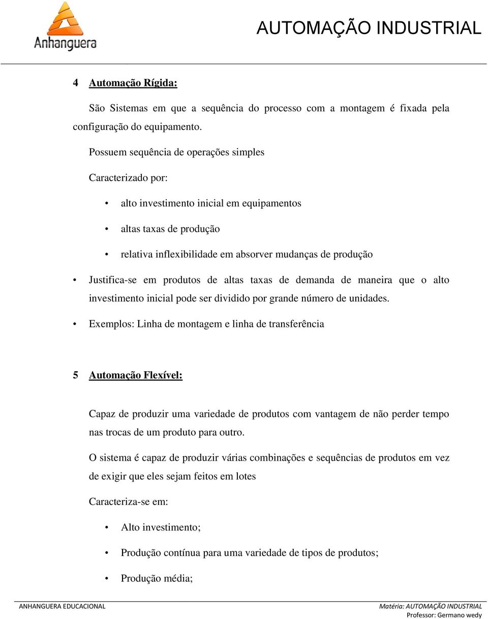 produtos de altas taxas de demanda de maneira que o alto investimento inicial pode ser dividido por grande número de unidades.