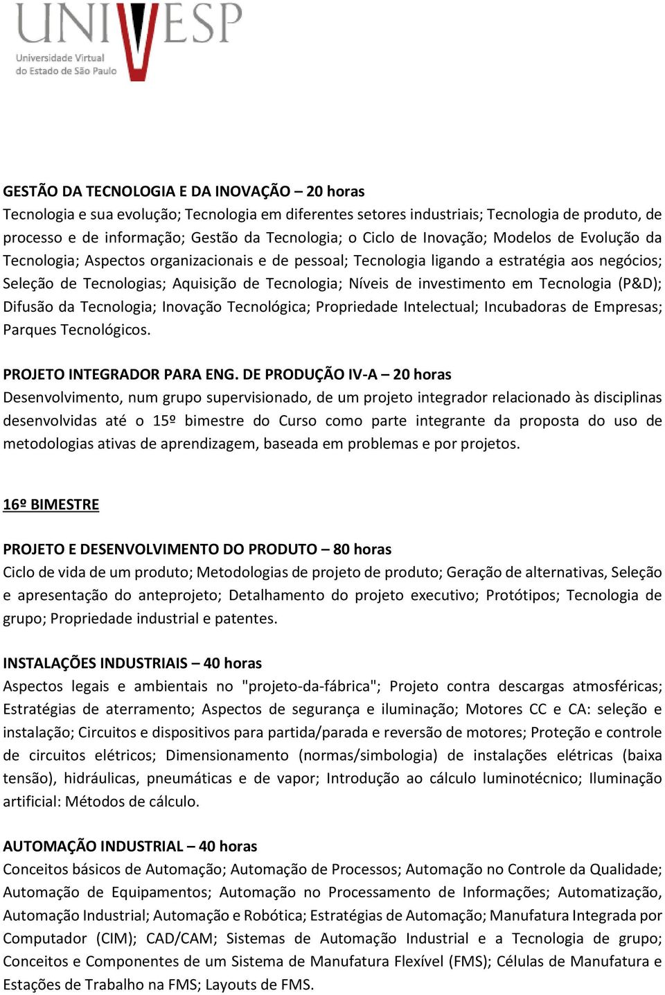 investimento em Tecnologia (P&D); Difusão da Tecnologia; Inovação Tecnológica; Propriedade Intelectual; Incubadoras de Empresas; Parques Tecnológicos. PROJETO INTEGRADOR PARA ENG.