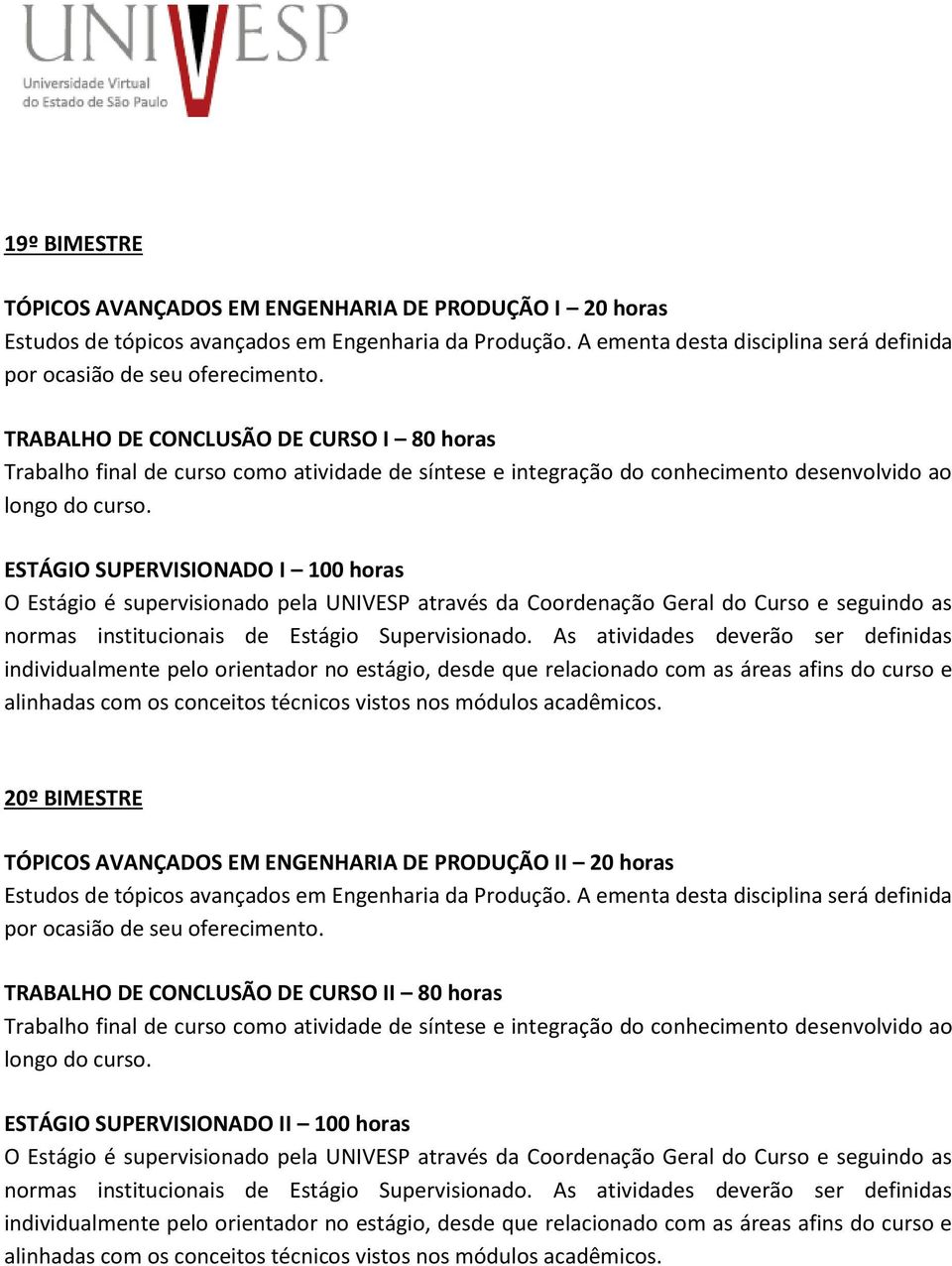 ESTÁGIO SUPERVISIONADO I 100 horas O Estágio é supervisionado pela UNIVESP através da Coordenação Geral do Curso e seguindo as normas institucionais de Estágio Supervisionado.