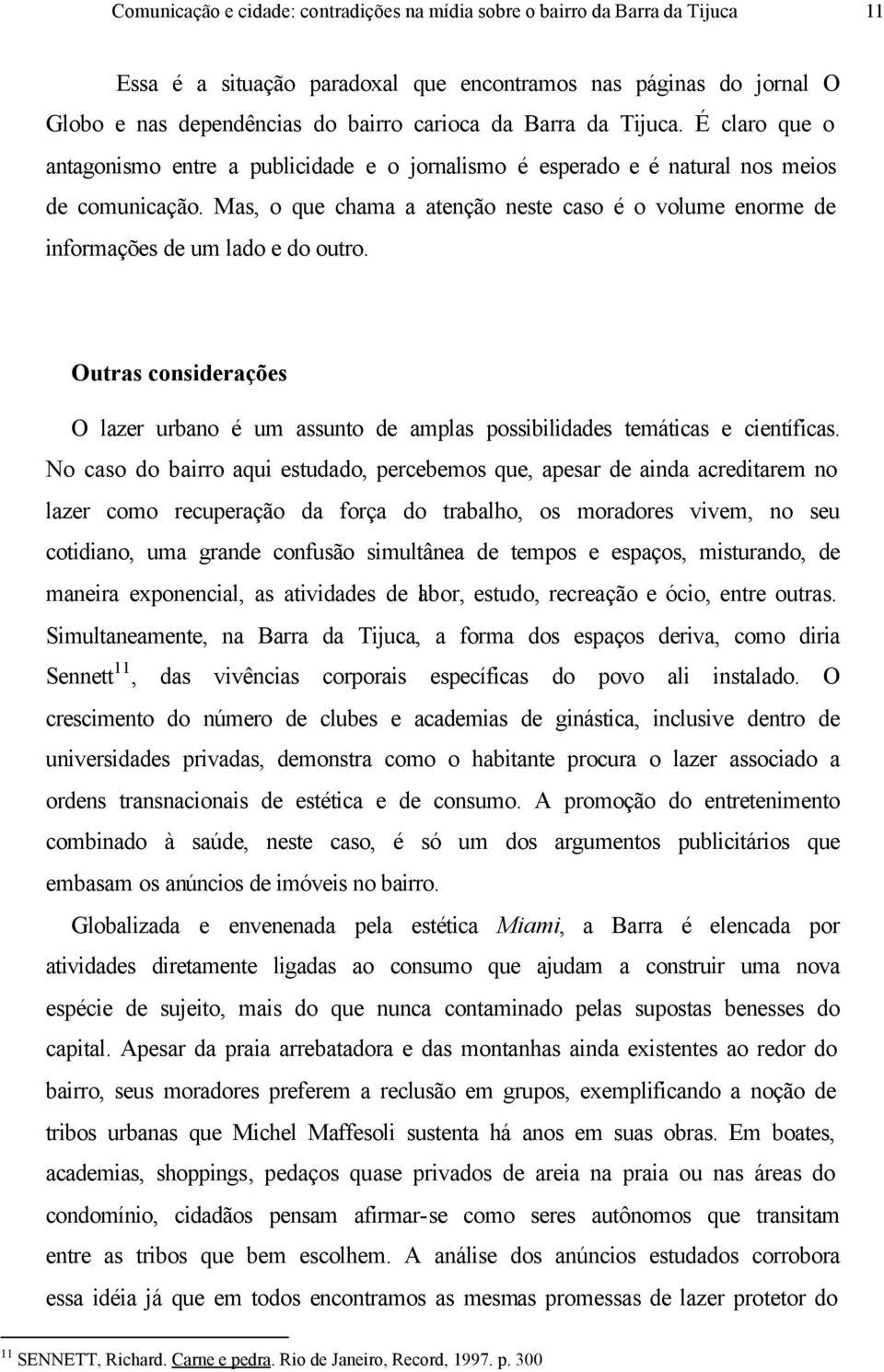 Mas, o que chama a atenção neste caso é o volume enorme de informações de um lado e do outro. Outras considerações O lazer urbano é um assunto de amplas possibilidades temáticas e científicas.