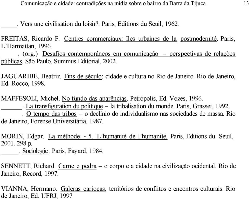 JAGUARIBE, Beatriz. Fins de século: cidade e cultura no Rio de Janeiro. Rio de Janeiro, Ed. Rocco, 1998. MAFFESOLI, Michel. No fundo das aparências. Petrópolis, Ed. Vozes, 1996.