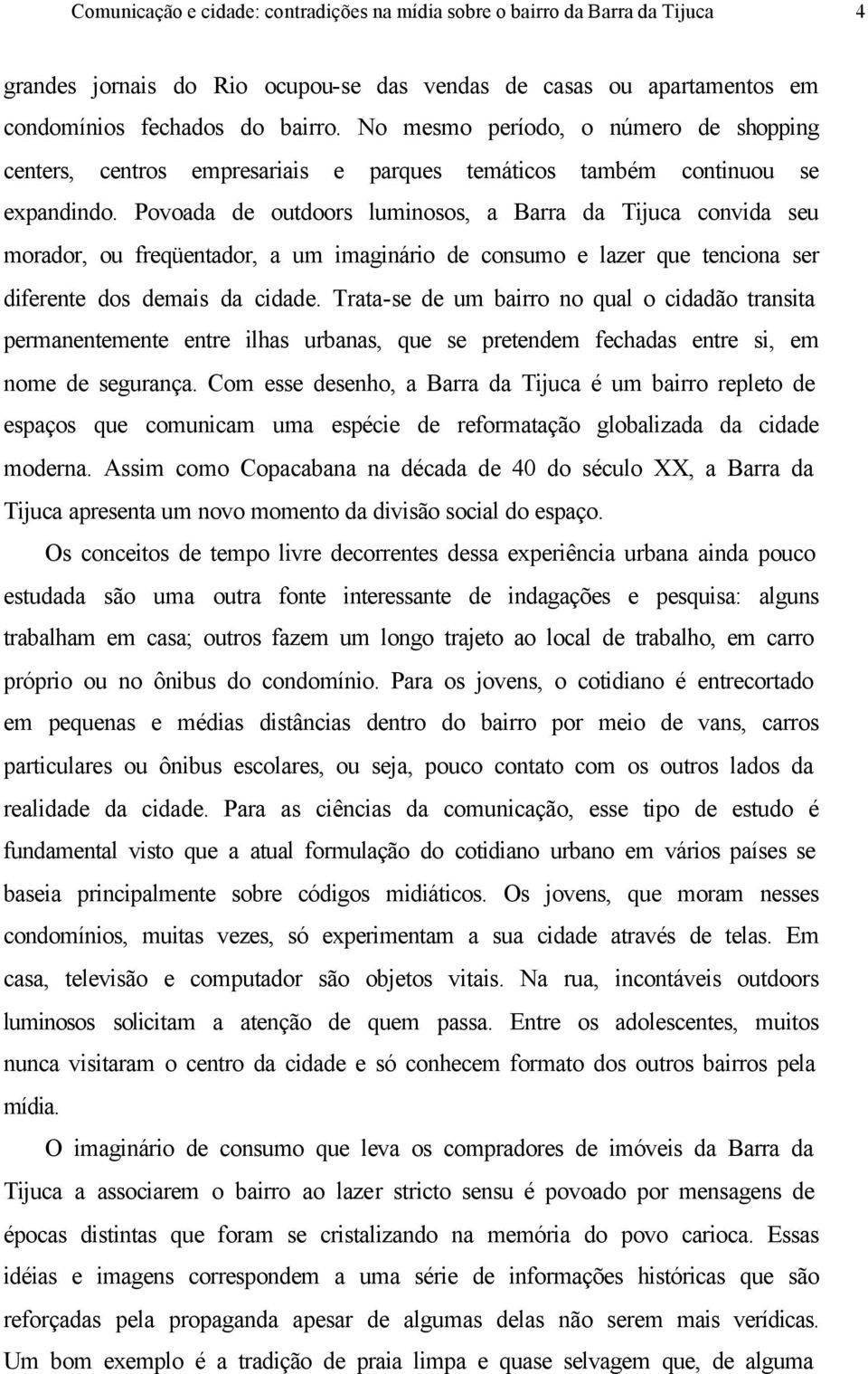 Povoada de outdoors luminosos, a Barra da Tijuca convida seu morador, ou freqüentador, a um imaginário de consumo e lazer que tenciona ser diferente dos demais da cidade.